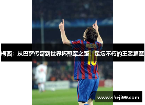 梅西：从巴萨传奇到世界杯冠军之路，足坛不朽的王者篇章