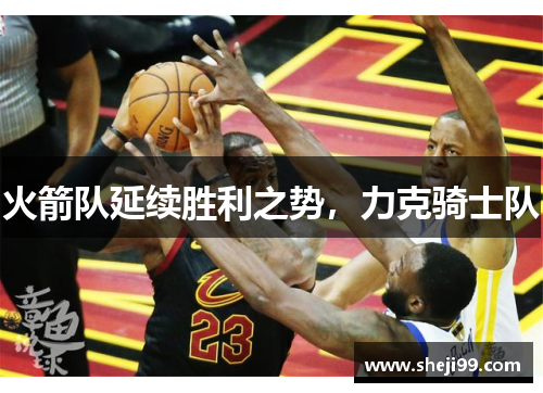 火箭队延续胜利之势，力克骑士队